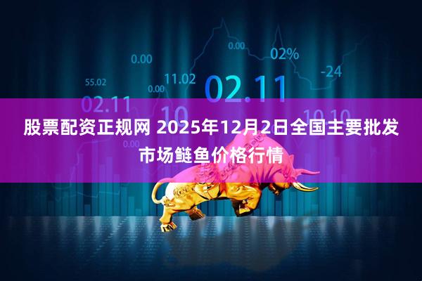 股票配资正规网 2025年12月2日全国主要批发市场鲢鱼价格行情