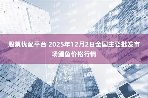 股票优配平台 2025年12月2日全国主要批发市场鲳鱼价格行情