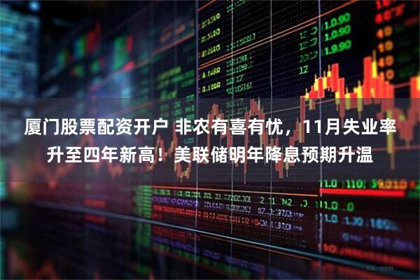 厦门股票配资开户 非农有喜有忧，11月失业率升至四年新高！美联储明年降息预期升温